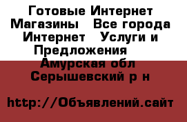 Готовые Интернет-Магазины - Все города Интернет » Услуги и Предложения   . Амурская обл.,Серышевский р-н